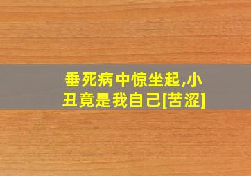 垂死病中惊坐起,小丑竟是我自己[苦涩]